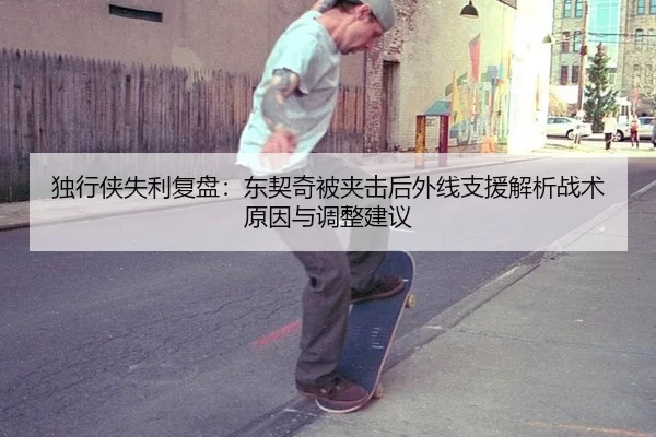 独行侠失利复盘：东契奇被夹击后外线支援解析战术原因与调整建议